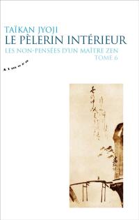 Les non-pensées d'un maître zen. Vol. 6. Le pèlerin intérieur