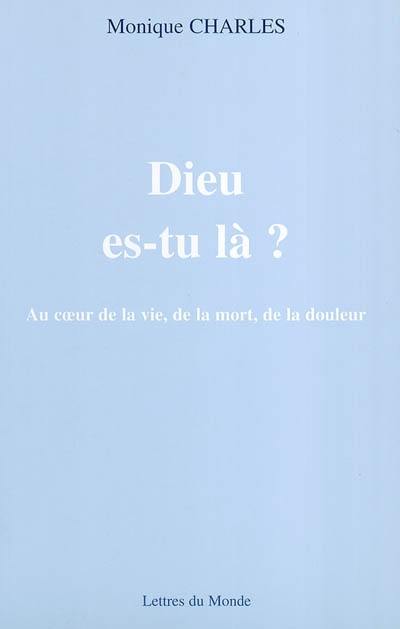 Dieu es-tu là ? : au coeur de la vie, de la mort, de la douleur