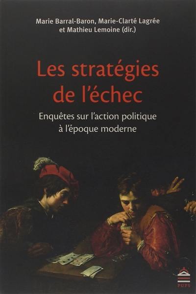 Les stratégies de l'échec : enquêtes sur l'action politique à l'époque moderne