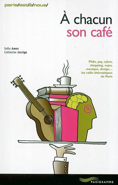 A chacun son café : philo, psy, cyber, shopping, expo, musique, design... les cafés thématiques de Paris