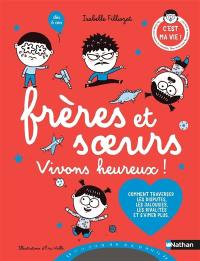 Frères et soeurs : vivons heureux ! : comment traverser les disputes, les jalousies, les rivalités et s'aimer plus