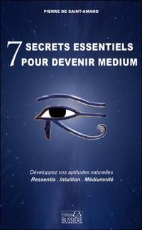 7 secrets essentiels pour devenir médium : développez vos aptitudes naturelles : ressentis, intuition, médiumnité