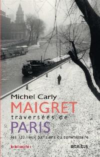 Maigret : traversées de Paris : les 120 lieux parisiens du commissaire