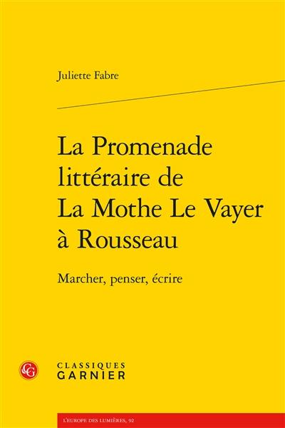 La promenade littéraire de La Mothe Le Vayer à Rousseau : marcher, penser, écrire