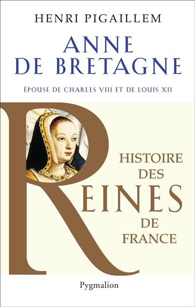 Anne de Bretagne : épouse de Charles VIII et de Louis XII