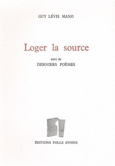 Loger la source. Derniers poèmes