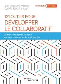 121 outils pour développer le collaboratif : animer l'intelligence collective dans vos réunions, ateliers, séminaires