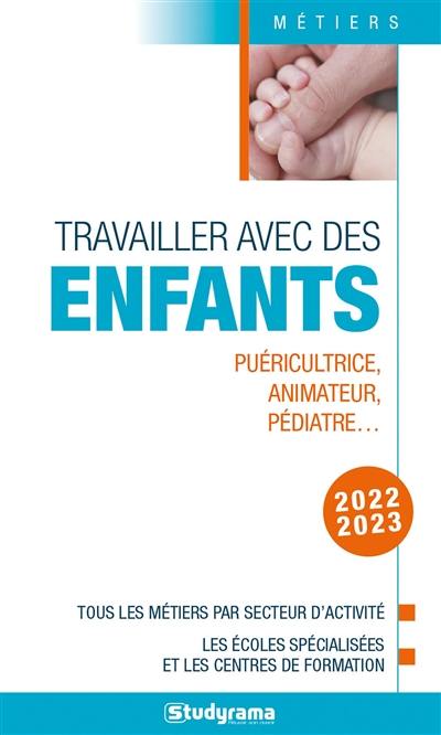 Travailler avec des enfants : puéricultrice, animateur, pédiatre... : tous les métiers par secteur d'activité, les écoles spécialisées et les centres de formation, 2022-2023