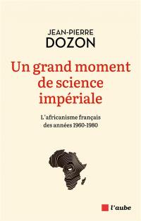 Un grand moment de science impériale : l'africanisme français des années 1960-1980