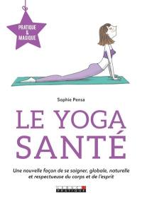 Le yoga santé : une nouvelle façon de se soigner, globale, naturelle et respectueuse du corps et de l'esprit