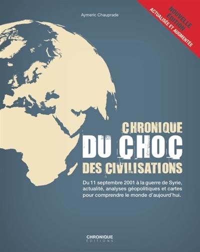 Chronique du choc des civilisations : du 11 septembre 2001 à la guerre de Syrie, actualité, analyses géopolitiques et cartes pour comprendre le monde d'aujourd'hui