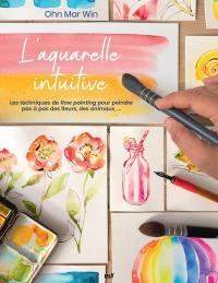 L'aquarelle intuitive : les techniques de flow painting pour peindre pas à pas des fleurs, des animaux...