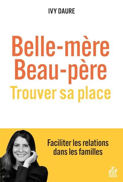 Belle-mère, beau-père : trouver sa place : faciliter les relations dans les familles