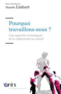 Pourquoi travaillons-nous ? : une approche sociologique de la subjectivité au travail