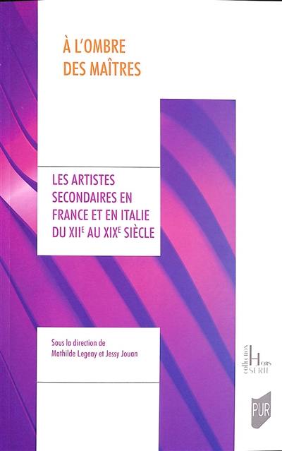 A l'ombre des maîtres : les artistes secondaires en France et en Italie du XIIe au XIXe siècle