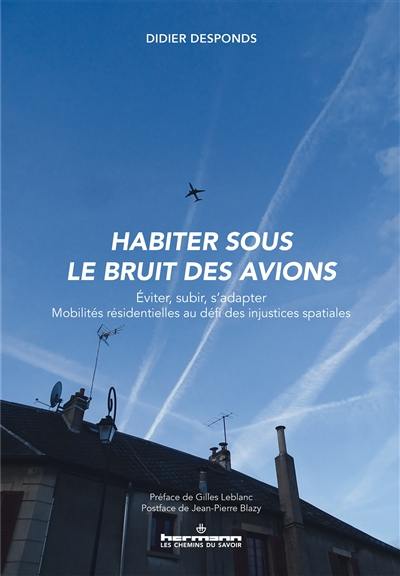 Habiter sous le bruit des avions : éviter, subir, s'adapter, mobilités résidentielles au défi des injustices spatiales : étude portant sur cinq plateformes aéroportuaires, Paris-CDG, Paris-Orly, Toulouse-Blagnac, Lyon-Bron et Marseille-Provence