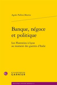 Banque, négoce et politique : les Florentins à Lyon au moment des guerres d'Italie