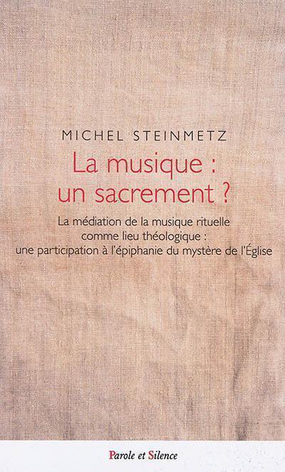 La musique, un sacrement ? : la médiation de la musique rituelle comme lieu théologique : une participation à l'épiphanie du mystère de l'Eglise