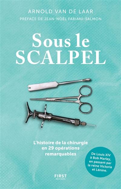 Sous le scalpel : l'histoire de la chirurgie en 29 opérations remarquables : de Louis XIV à Bob Marley, en passant par la reine Victoria et Lénine