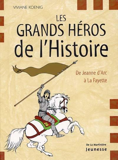 Les grands héros de l'histoire : de Jeanne d'Arc à La Fayette