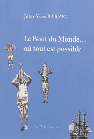 Le bout du monde... où tout est possible : le voyage extraordinaire dans les mers australes inspiré du récit de Jacques Duplessis, ingénieur du Roi-Soleil