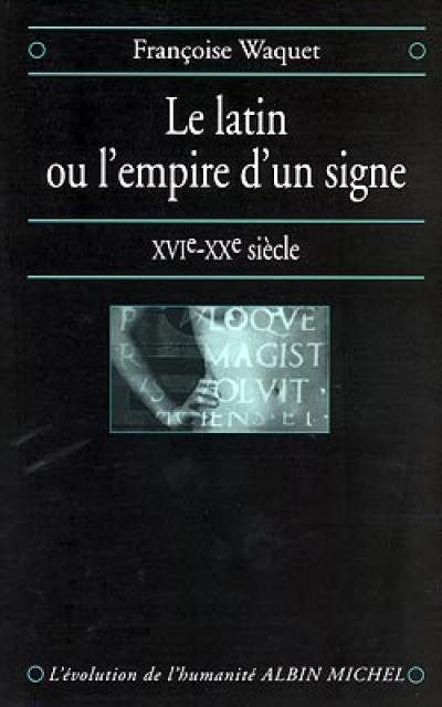 Le latin ou L'empire d'un signe : XVIe-XXe siècle