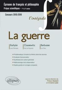 La guerre, épreuve de français et philosophie, prépas scientifiques 1re et 2e années : Les Perses, Eschyle, De la guerre, Clausewitz, Le feu, Barbusse : concours 2015-2016