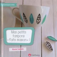 Mes petits tampons faits maison : un livre pratique pour faire ses tampons soi-même avec tous types de supports