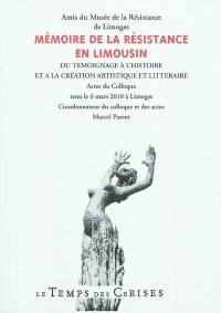 Mémoire de la Résistance en Limousin : du témoignage à l'histoire et à la création artistique et littéraire : actes du colloque tenu le 6 mars 2010 à Limoges