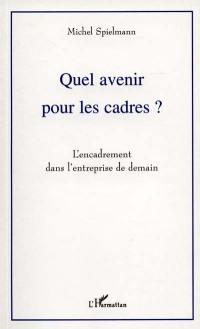 Quel avenir pour les cadres ? : l'encadrement dans l'entreprise de demain