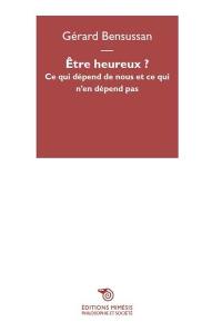 Être heureux ? : ce qui dépend de nous et ce qui n'en dépend pas