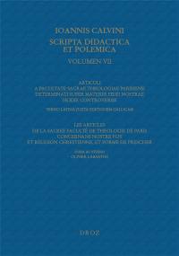 Ioannis Calvini Opera omnia. Series IV, Scripta didactica et polemica. Vol. 7. Articuli a Facultate sacrae theologiae Parisiensi determinati super materiis fidei nostrae hodie controversis. Les articles de la sacree Faculté de theologie de Paris concernans nostre foy et religion chrestienne, et forme de prescher