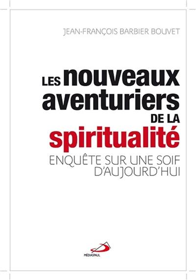 Les nouveaux aventuriers de la spiritualité : enquête sur une soif d'aujourd'hui