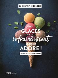 Les glaces qui rafraîchissent et qu'on adore ! : 80 recettes conviviales