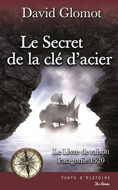 Le secret de la clef d'acier : le livre de raison, Patagonie 1520 : roman historique