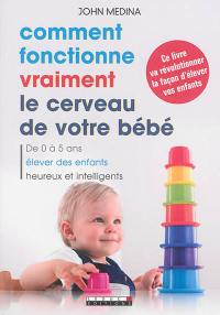 Comment fonctionne vraiment le cerveau de votre bébé : de 0 à 5 ans, élever des enfants heureux et intelligents