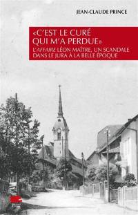 C'est le curé qui m'a perdue : l'affaire Léon Maître, un scandale dans le Jura à la Belle Epoque