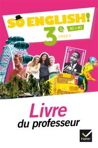 So English ! 3e, cycle 4, A2-B1 : livre du professeur