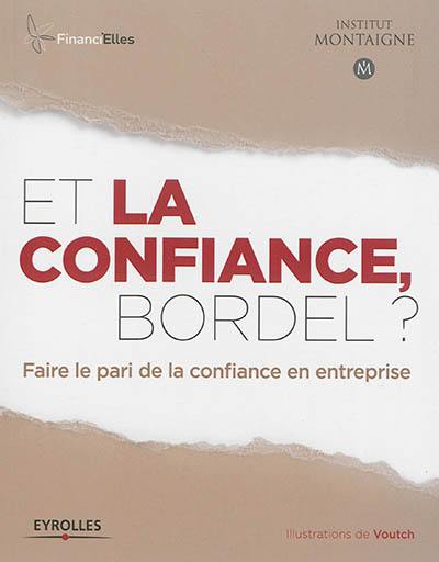 Et la confiance, bordel ? : faire la pari de la confiance en entreprise