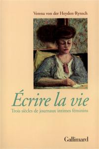 Ecrire la vie : trois siècles de journaux intimes féminins