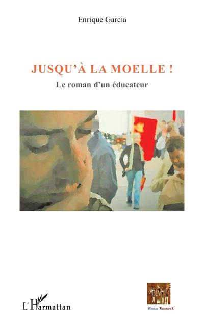 Jusqu'à la moelle ! : le roman d'un éducateur Jusqu'à la moelle ! : le roman d'un éducateur