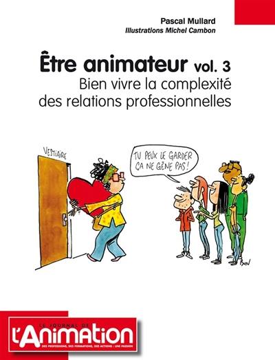 ETRE ANIMATEUR Volume 3 : Bien vivre la complexité des relations professionnelles