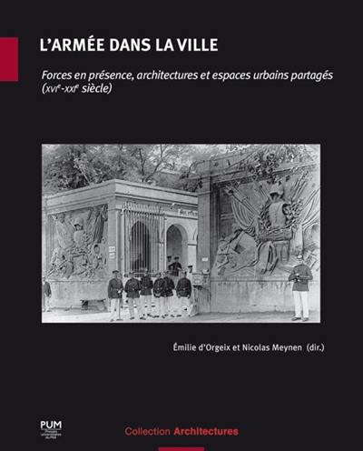 L'armée dans la ville : forces en présence, architectures et espaces urbains partagés (XVIe-XXIe siècle)