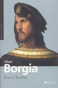 César Borgia : fils de pape, prince et aventurier