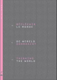 Réfléchir le monde. Thinking the world. De wereld doordacht