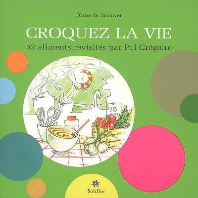 Croquez la vie : 52 aliments revisités par Pol Grégoire