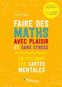 Faire des maths avec plaisir et sans stress : en utilisant les cartes mentales : de la 2de jusqu'au bac, toutes les bases pour réussir