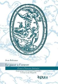 Le passé à l'oeuvre : essais d'histoire littéraire