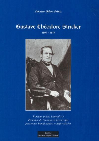 Gustave Théodore Stricker, 1807-1875 : pasteur, poète, journaliste : un pionnier de l'action sociale en faveur des personnes handicapées et défavorisées