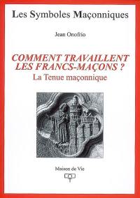 Comment travaillent les francs-maçons ? : la tenue maçonnique